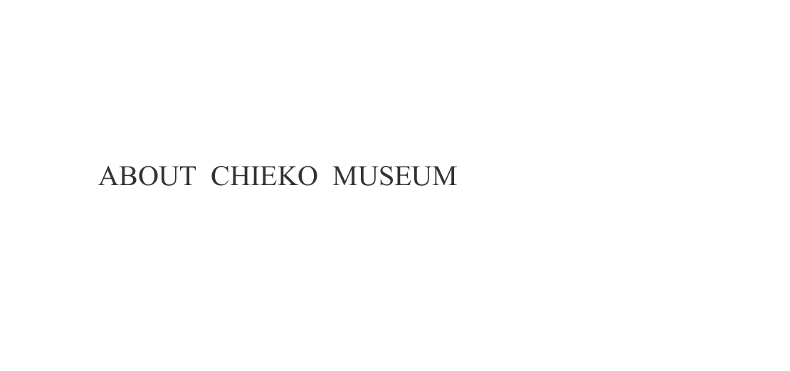 ABOUT CHIEKO MUSEUM