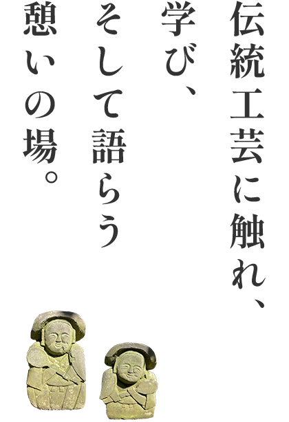 伝統工芸に触れ、学び、そして語らう憩いの場。